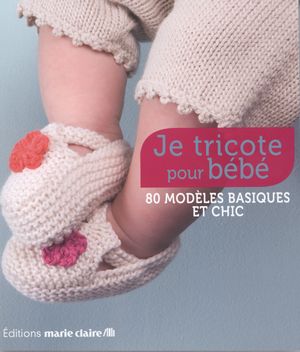 Je tricote pour bébé : 86 modèles basiques et chic